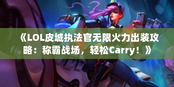 《LOL皮城執(zhí)法官無(wú)限火力出裝攻略：稱霸戰(zhàn)場(chǎng)，輕松Carry！》