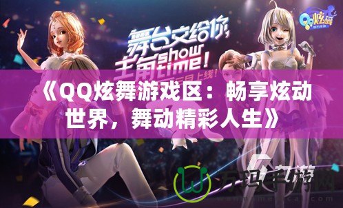 《QQ炫舞游戲區(qū)：暢享炫動世界，舞動精彩人生》