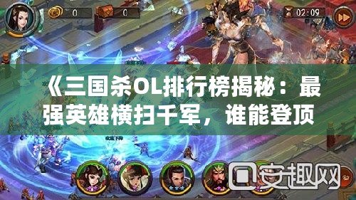 《三國殺OL排行榜揭秘：最強(qiáng)英雄橫掃千軍，誰能登頂三國沙場？》