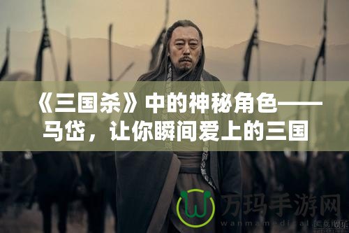 《三國殺》中的神秘角色——馬岱，讓你瞬間愛上的三國猛將！