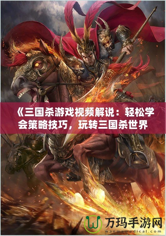 《三國殺游戲視頻解說：輕松學會策略技巧，玩轉(zhuǎn)三國殺世界》