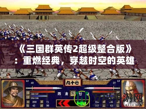 《三國(guó)群英傳2超級(jí)整合版》：重燃經(jīng)典，穿越時(shí)空的英雄之旅
