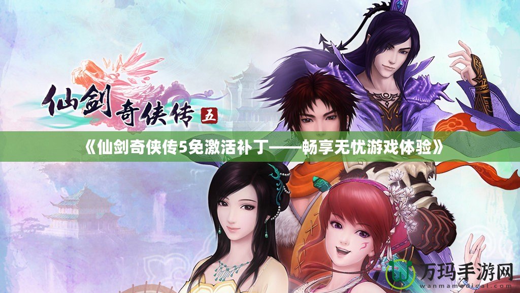 《仙劍奇?zhèn)b傳5免激活補(bǔ)丁——暢享無憂游戲體驗》