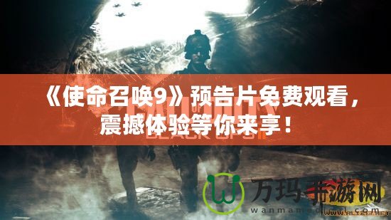 《使命召喚9》預告片免費觀看，震撼體驗等你來享！