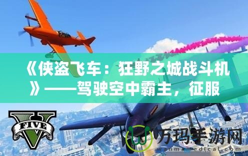 《俠盜飛車：狂野之城戰(zhàn)斗機》——駕駛空中霸主，征服無限自由！