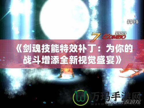 《劍魂技能特效補(bǔ)?。簽槟愕膽?zhàn)斗增添全新視覺(jué)盛宴》