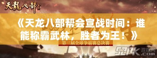 《天龍八部幫會(huì)宣戰(zhàn)時(shí)間：誰(shuí)能稱霸武林，勝者為王！》