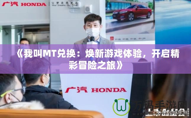 《我叫MT兌換：煥新游戲體驗，開啟精彩冒險之旅》