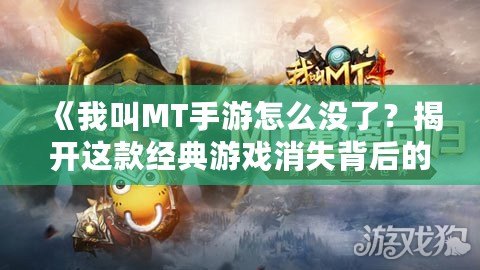 《我叫MT手游怎么沒了？揭開這款經(jīng)典游戲消失背后的真相！》