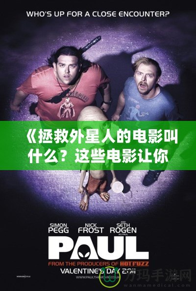 《拯救外星人的電影叫什么？這些電影讓你為外星生命瘋狂點贊！