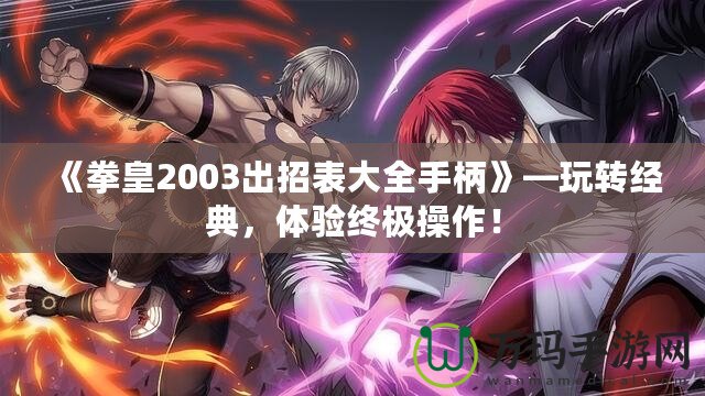《拳皇2003出招表大全手柄》—玩轉(zhuǎn)經(jīng)典，體驗終極操作！