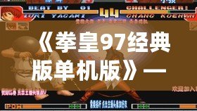《拳皇97經(jīng)典版單機(jī)版》——懷舊格斗之巔，掌中榮耀再現(xiàn)！