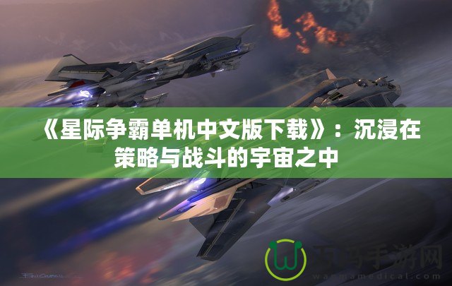 《星際爭霸單機中文版下載》：沉浸在策略與戰(zhàn)斗的宇宙之中