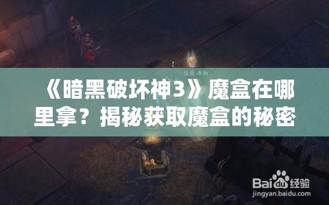 《暗黑破壞神3》魔盒在哪里拿？揭秘獲取魔盒的秘密之路！