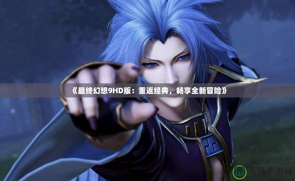 《最終幻想9HD版：重返經(jīng)典，暢享全新冒險》