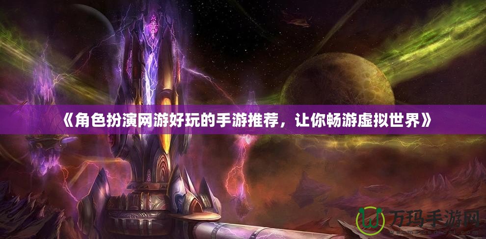 《角色扮演網(wǎng)游好玩的手游推薦，讓你暢游虛擬世界》
