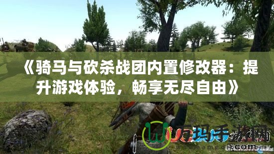 《騎馬與砍殺戰(zhàn)團(tuán)內(nèi)置修改器：提升游戲體驗(yàn)，暢享無(wú)盡自由》