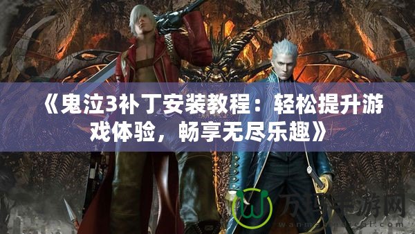 《鬼泣3補(bǔ)丁安裝教程：輕松提升游戲體驗(yàn)，暢享無盡樂趣》