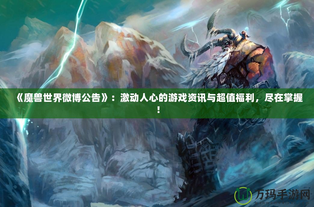 《魔獸世界微博公告》：激動(dòng)人心的游戲資訊與超值福利，盡在掌握！