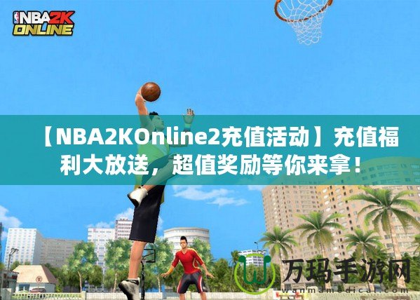 【NBA2KOnline2充值活動】充值福利大放送，超值獎勵等你來拿！