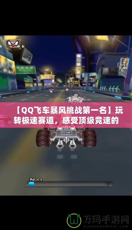 【QQ飛車暴風(fēng)挑戰(zhàn)第一名】玩轉(zhuǎn)極速賽道，感受頂級(jí)競(jìng)速的魅力！