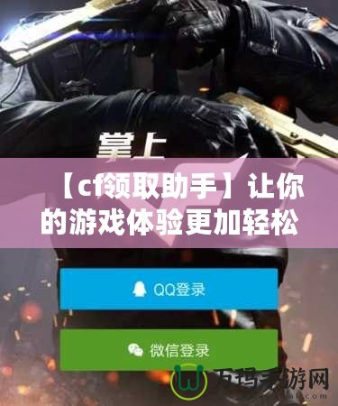 【cf領(lǐng)取助手】讓你的游戲體驗(yàn)更加輕松，免費(fèi)道具輕松拿！