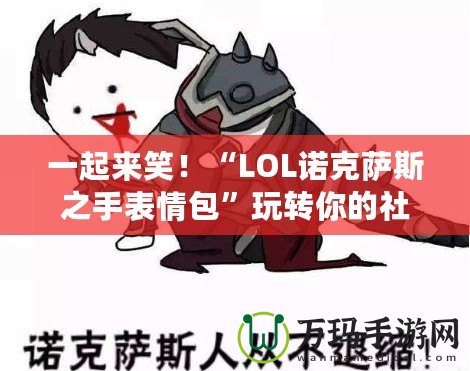 一起來笑！“LOL諾克薩斯之手表情包”玩轉你的社交世界