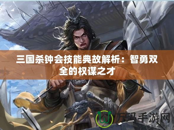 三國殺鐘會(huì)技能典故解析：智勇雙全的權(quán)謀之才