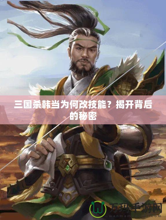 三國(guó)殺韓當(dāng)為何改技能？揭開背后的秘密
