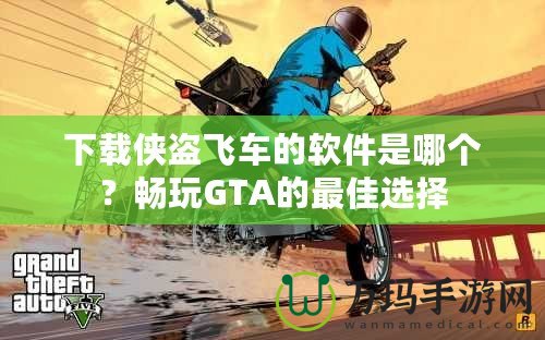 下載俠盜飛車的軟件是哪個(gè)？暢玩GTA的最佳選擇
