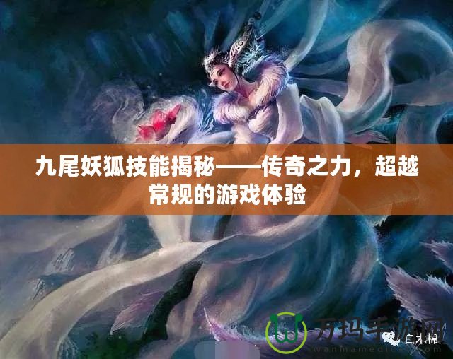 九尾妖狐技能揭秘——傳奇之力，超越常規(guī)的游戲體驗