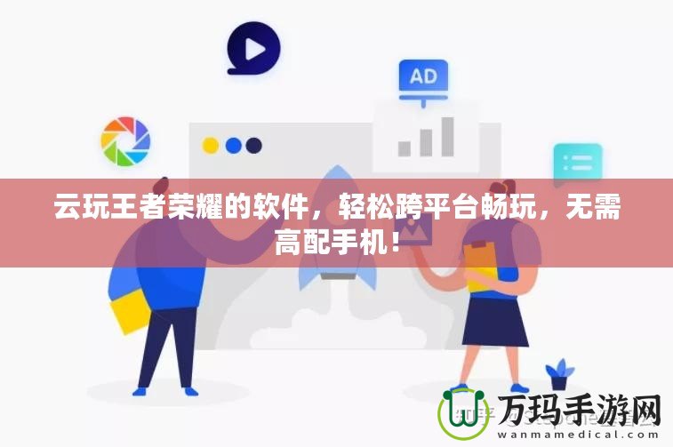 云玩王者榮耀的軟件，輕松跨平臺暢玩，無需高配手機(jī)！
