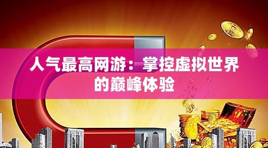 人氣最高網(wǎng)游：掌控虛擬世界的巔峰體驗