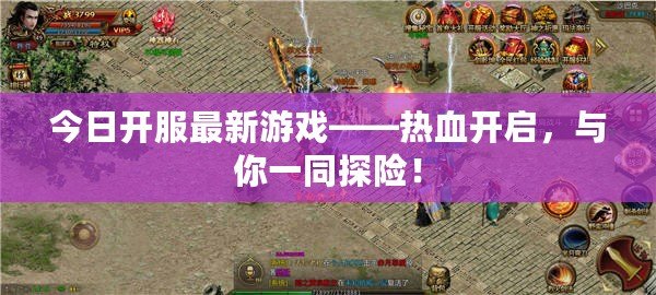 今日開服最新游戲——熱血開啟，與你一同探險！