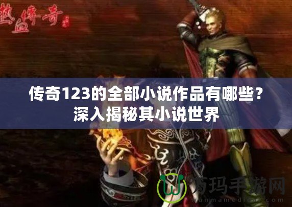 傳奇123的全部小說作品有哪些？深入揭秘其小說世界