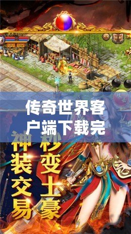 傳奇世界客戶端下載完整版手機，重溫經(jīng)典，開創(chuàng)巔峰游戲體驗！
