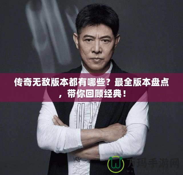 傳奇無敵版本都有哪些？最全版本盤點(diǎn)，帶你回顧經(jīng)典！