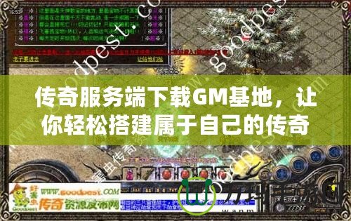 傳奇服務(wù)端下載GM基地，讓你輕松搭建屬于自己的傳奇世界