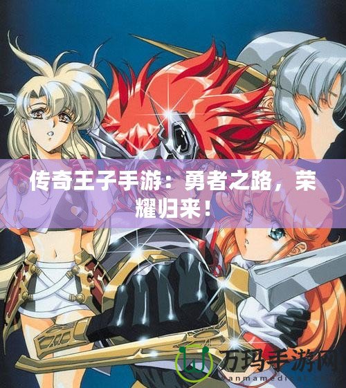 傳奇王子手游：勇者之路，榮耀歸來！
