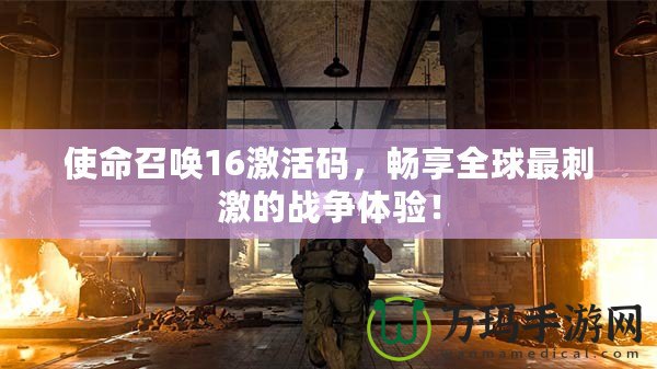 使命召喚16激活碼，暢享全球最刺激的戰(zhàn)爭體驗(yàn)！