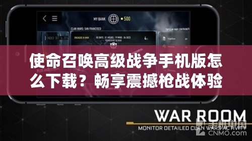 使命召喚高級(jí)戰(zhàn)爭(zhēng)手機(jī)版怎么下載？暢享震撼槍戰(zhàn)體驗(yàn)！