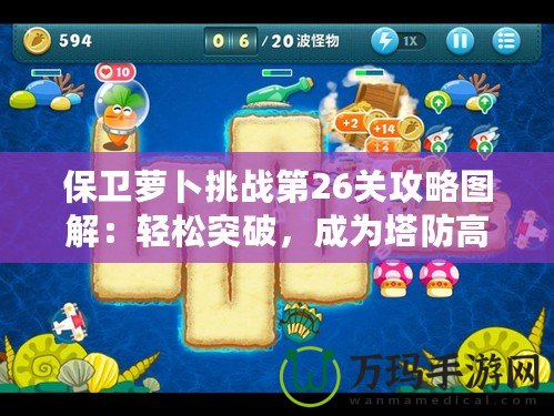 保衛(wèi)蘿卜挑戰(zhàn)第26關(guān)攻略圖解：輕松突破，成為塔防高手！