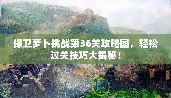 保衛(wèi)蘿卜挑戰(zhàn)第36關(guān)攻略圖，輕松過(guò)關(guān)技巧大揭秘！