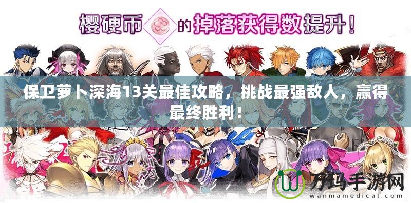 保衛(wèi)蘿卜深海13關(guān)最佳攻略，挑戰(zhàn)最強(qiáng)敵人，贏得最終勝利！