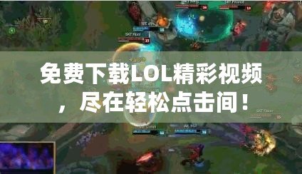免費下載LOL精彩視頻，盡在輕松點擊間！