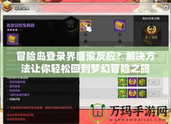 冒險(xiǎn)島登錄界面沒(méi)反應(yīng)？解決方法讓你輕松回到夢(mèng)幻冒險(xiǎn)之旅