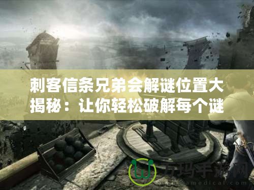 刺客信條兄弟會(huì)解謎位置大揭秘：讓你輕松破解每個(gè)謎題