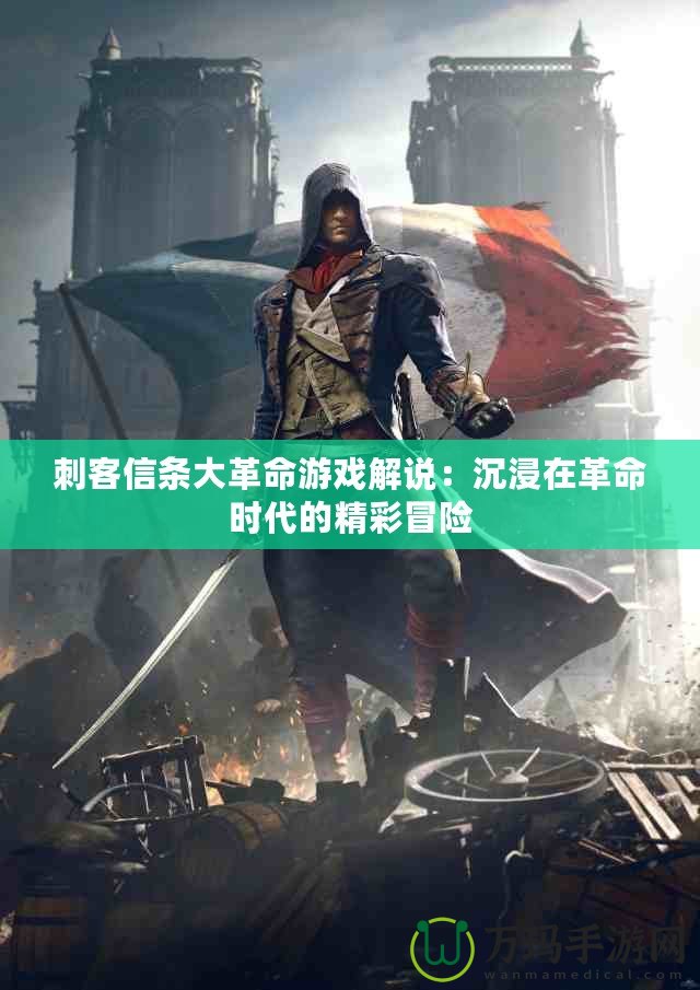 刺客信條大革命游戲解說：沉浸在革命時(shí)代的精彩冒險(xiǎn)