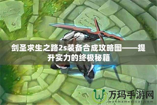 劍圣求生之路2s裝備合成攻略圖——提升實力的終極秘籍