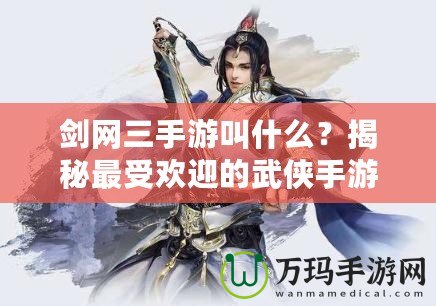 劍網(wǎng)三手游叫什么？揭秘最受歡迎的武俠手游！